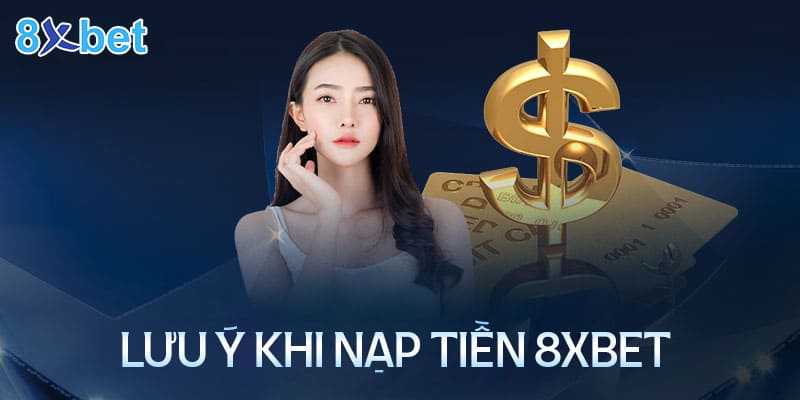 Những lưu ý cần nhớ khi nạp tiền 8XBet